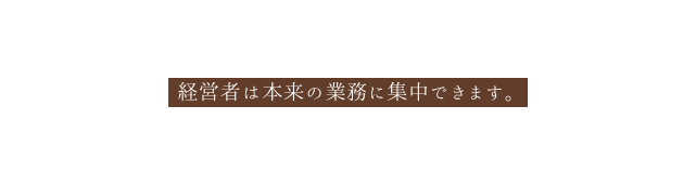 経営者は本来の業務に集中できます